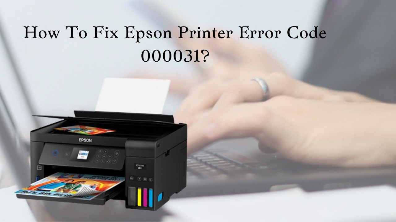 How to Solve Epson Printer Error Code 000031 in Easy Steps?